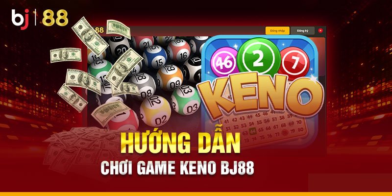 Các bước chơi Game Keno Bj88 luôn thắng